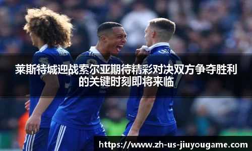 莱斯特城迎战索尔亚期待精彩对决双方争夺胜利的关键时刻即将来临