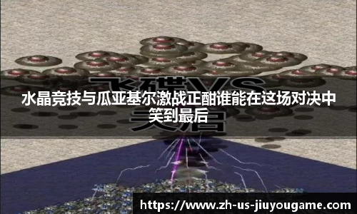 水晶竞技与瓜亚基尔激战正酣谁能在这场对决中笑到最后