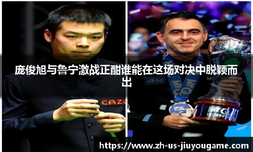 庞俊旭与鲁宁激战正酣谁能在这场对决中脱颖而出