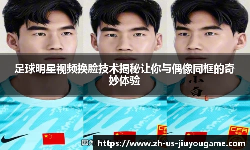 足球明星视频换脸技术揭秘让你与偶像同框的奇妙体验