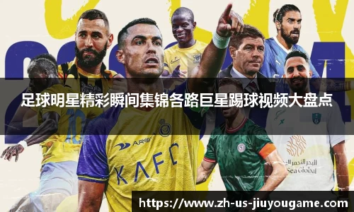 足球明星精彩瞬间集锦各路巨星踢球视频大盘点