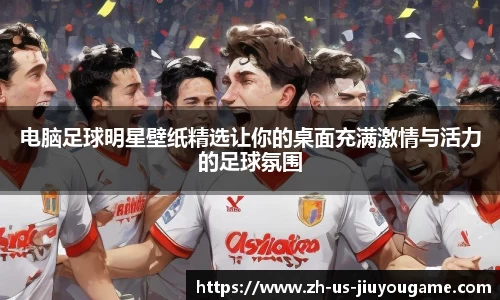 电脑足球明星壁纸精选让你的桌面充满激情与活力的足球氛围