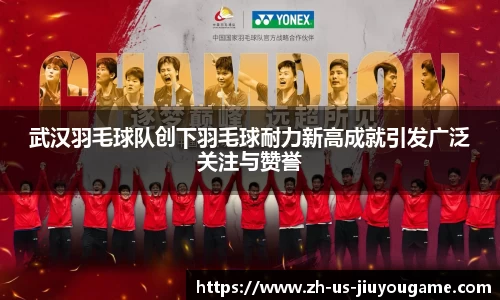 武汉羽毛球队创下羽毛球耐力新高成就引发广泛关注与赞誉