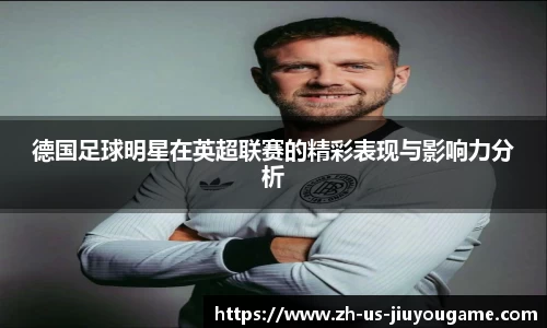 德国足球明星在英超联赛的精彩表现与影响力分析