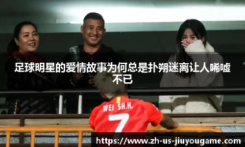 足球明星的爱情故事为何总是扑朔迷离让人唏嘘不已