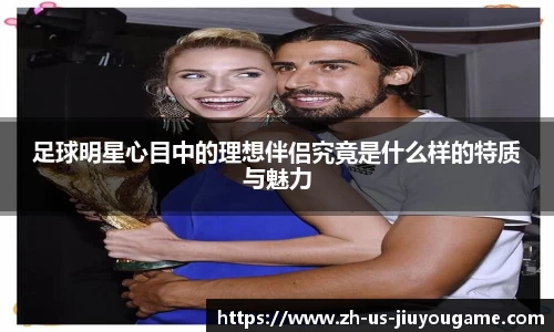 足球明星心目中的理想伴侣究竟是什么样的特质与魅力